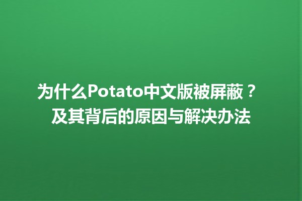 为什么Potato中文版被屏蔽？🤔 及其背后的原因与解决办法