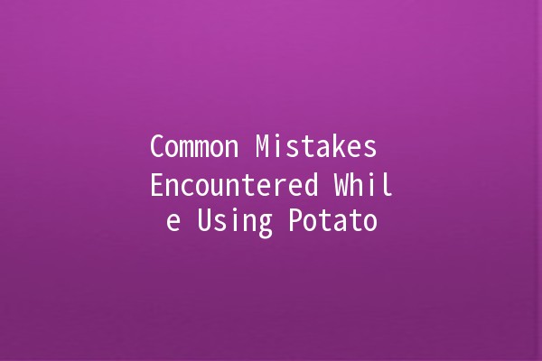 Common Mistakes Encountered While Using Potato 🥔🥴