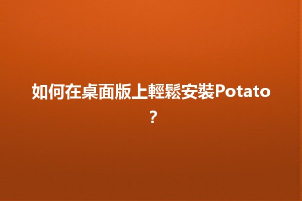 如何在桌面版上輕鬆安裝Potato？🖥️🥔