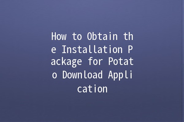 How to Obtain the Installation Package for Potato Download Application 🚀🍟