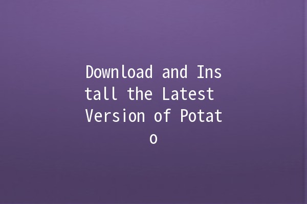 Download and Install the Latest Version of Potato 🥔✨