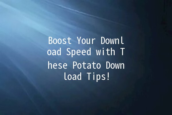 Boost Your Download Speed with These Potato Download Tips! 🥔⚡