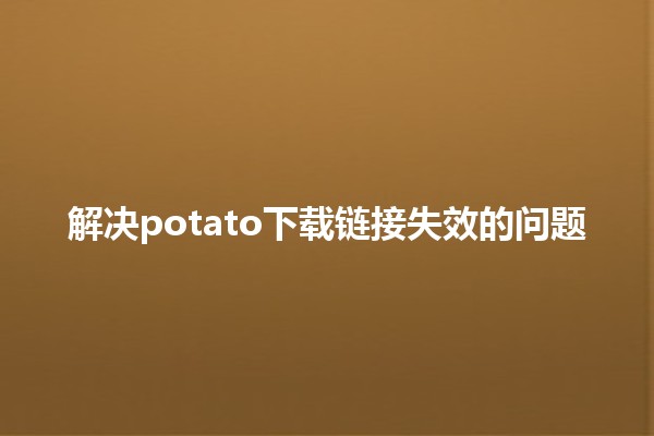 解决potato下载链接失效的问题🛠️✨