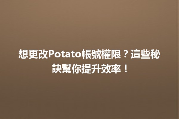 想更改Potato帳號權限？這些秘訣幫你提升效率！🚀