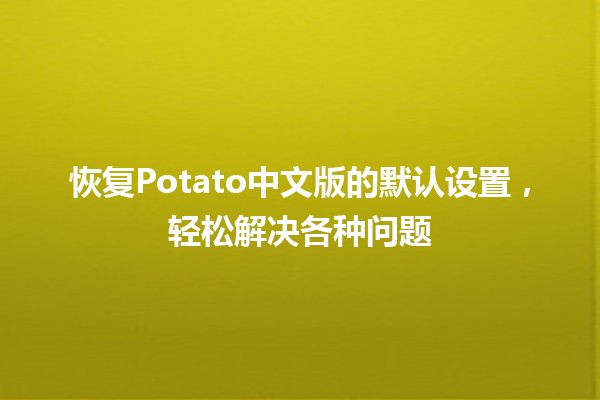 恢复Potato中文版的默认设置，轻松解决各种问题🍟💡