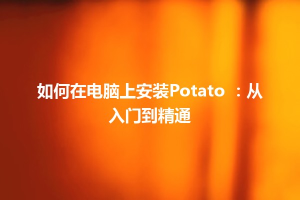 如何在电脑上安装Potato 🍟：从入门到精通