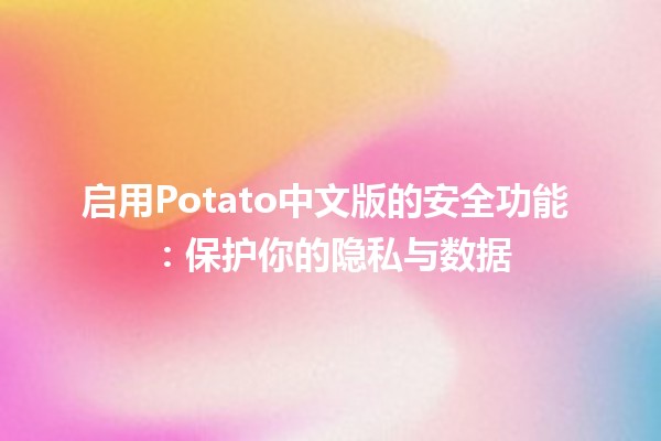 启用Potato中文版的安全功能 🔒🌐：保护你的隐私与数据