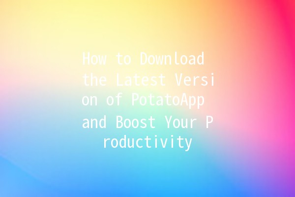 How to Download the Latest Version of PotatoApp and Boost Your Productivity 🚀✨