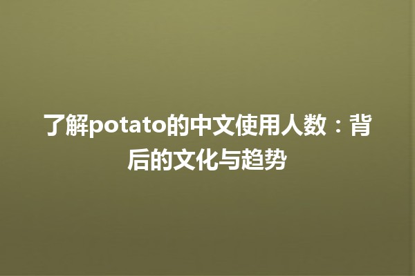 🍟 了解potato的中文使用人数：背后的文化与趋势