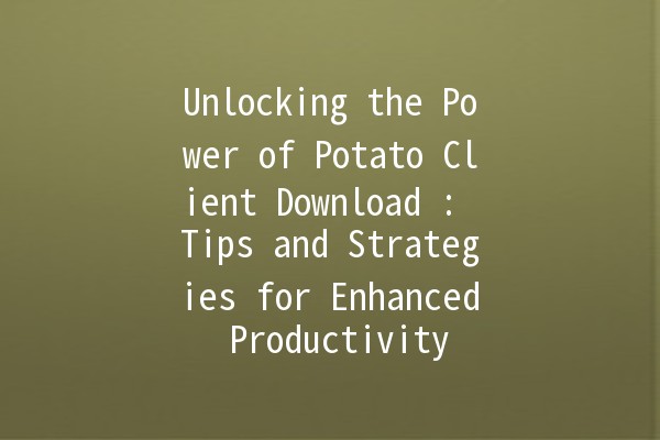 Unlocking the Power of Potato Client Download 🎮🥔: Tips and Strategies for Enhanced Productivity