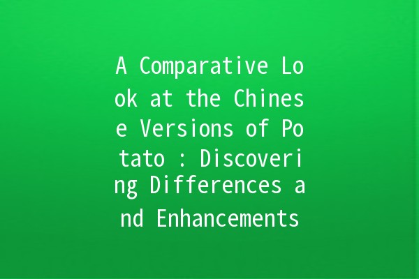 A Comparative Look at the Chinese Versions of Potato 🥔🇨🇳: Discovering Differences and Enhancements