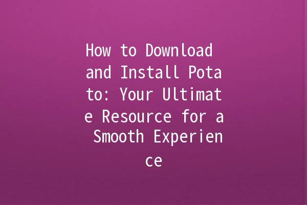 How to Download and Install Potato: Your Ultimate Resource for a Smooth Experience 🥔✨