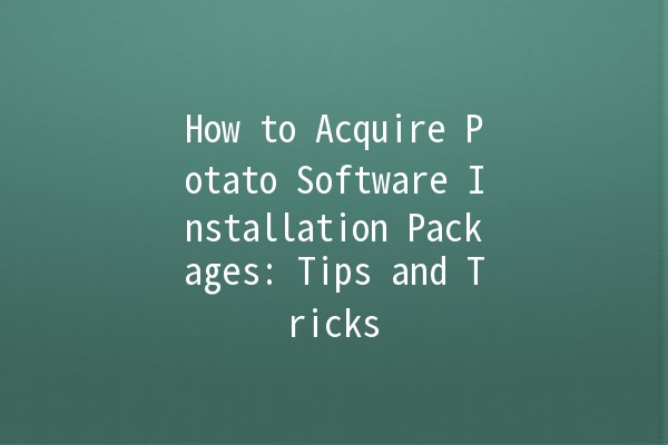 How to Acquire Potato Software Installation Packages: Tips and Tricks 🥔💻