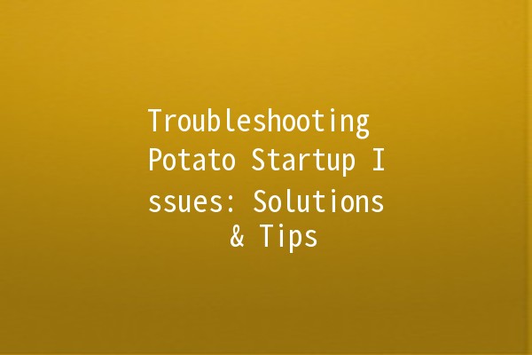 Troubleshooting Potato Startup Issues: Solutions & Tips 🥔🚀