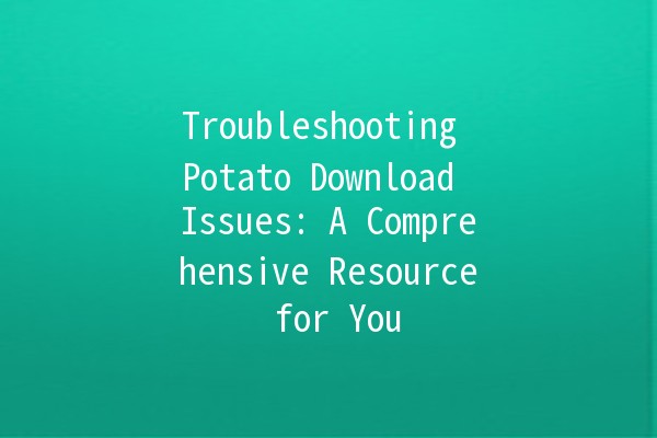 Troubleshooting Potato Download Issues: A Comprehensive Resource for You 🥔💻