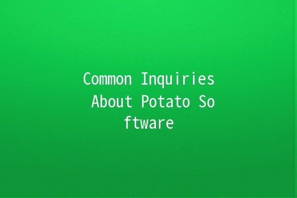 Common Inquiries About Potato Software 🥔💻