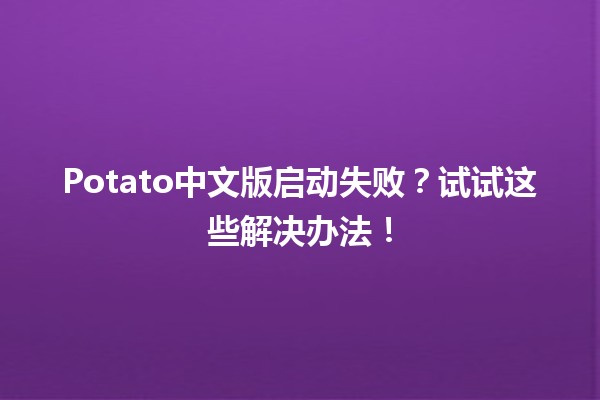 Potato中文版启动失败？试试这些解决办法！💻🥔