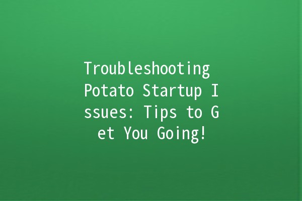 Troubleshooting Potato Startup Issues: Tips to Get You Going! 🚀🥔