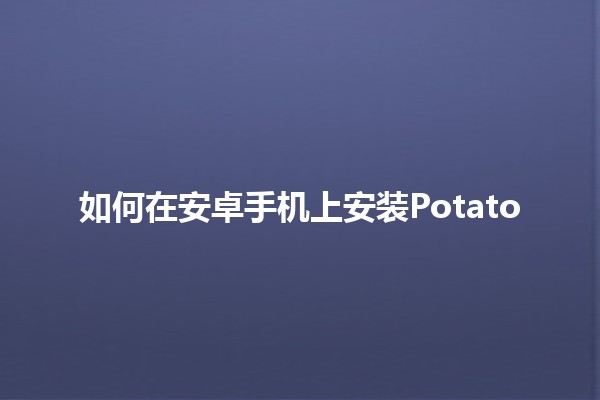 如何在安卓手机上安装Potato 🍟📱