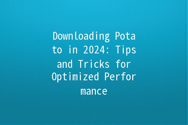 Downloading Potato in 2024: Tips and Tricks for Optimized Performance 🚀🥔