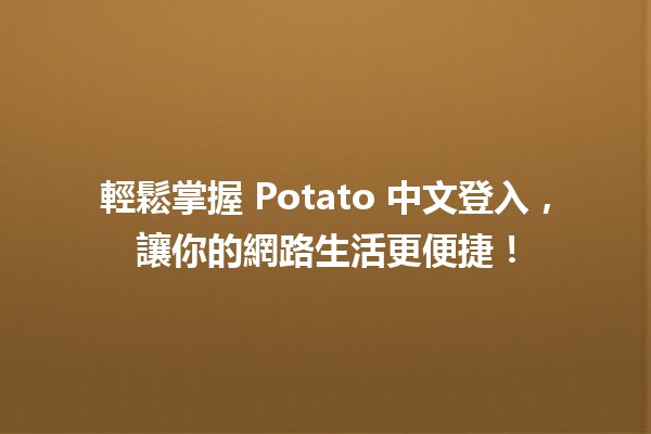 輕鬆掌握 Potato 中文登入，讓你的網路生活更便捷！🥔✨