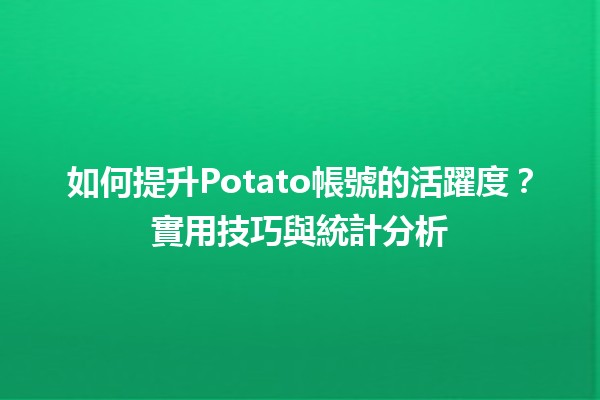 📊 如何提升Potato帳號的活躍度？實用技巧與統計分析✨