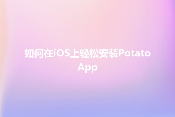 如何在iOS上轻松安装PotatoApp 🍟📱