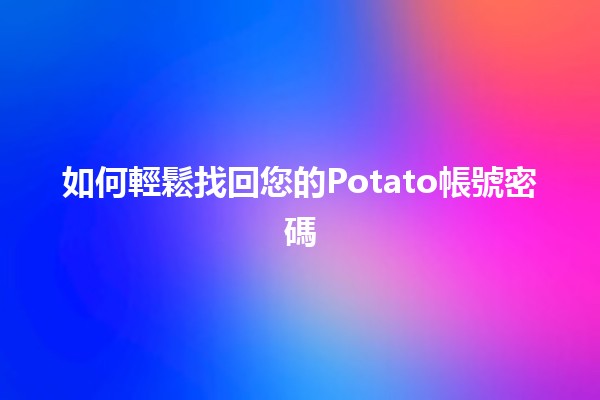 🥔 如何輕鬆找回您的Potato帳號密碼 🔑