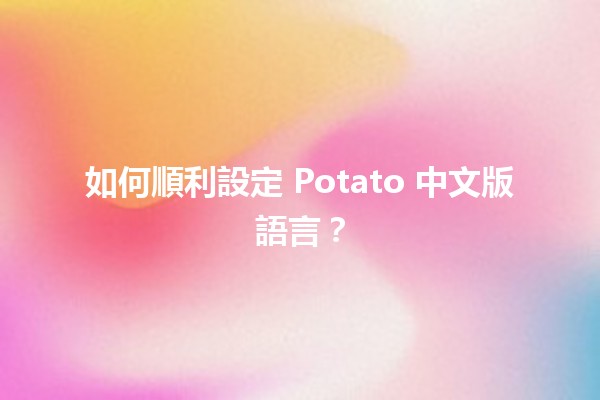 🎮 如何順利設定 Potato 中文版語言？🖥️