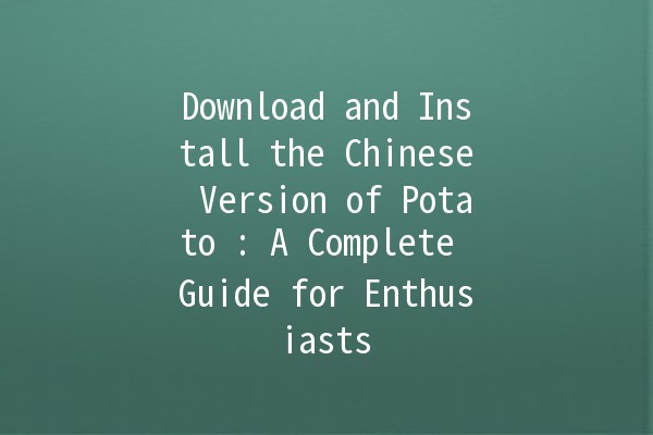 Download and Install the Chinese Version of Potato 🍟: A Complete Guide for Enthusiasts