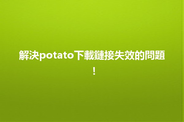 解決📥potato下載鏈接失效的問題！🛠️