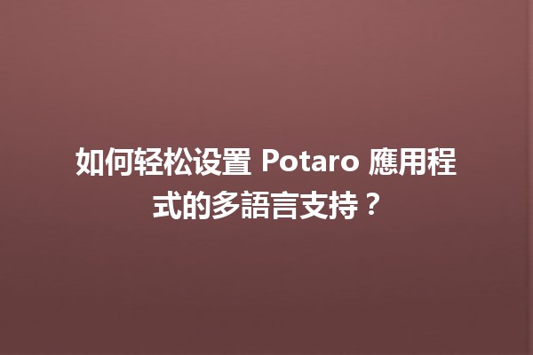 🍟 如何轻松设置 Potaro 應用程式的多語言支持？🌍