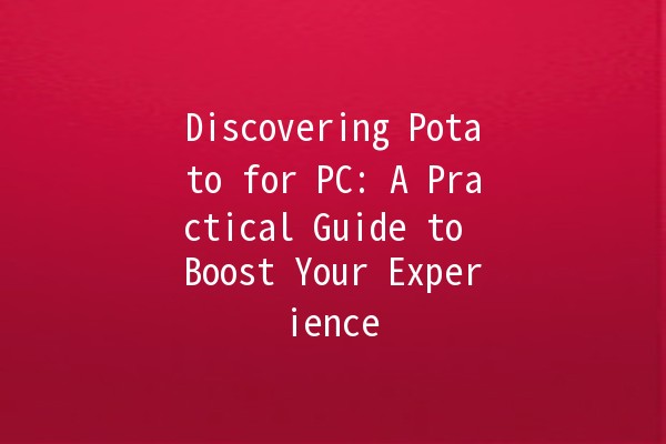 Discovering Potato for PC: A Practical Guide to Boost Your Experience 🍟💻