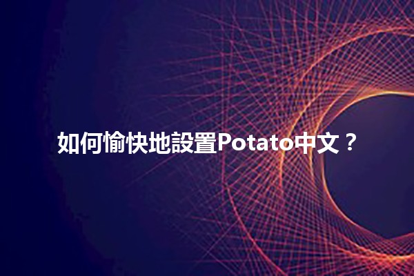 如何愉快地設置Potato中文？🥔🎉