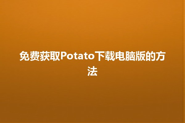 免费获取Potato下载电脑版的方法🆓📥