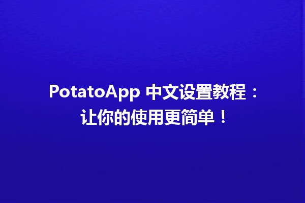 🥔 PotatoApp 中文设置教程：让你的使用更简单！