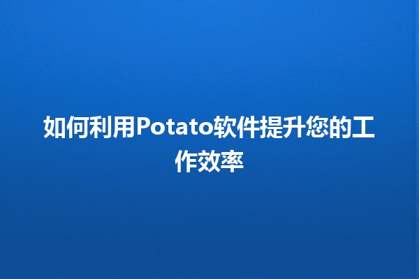 如何利用Potato软件提升您的工作效率🚀✨