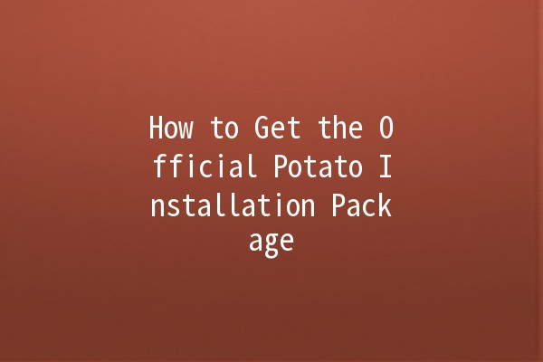 How to Get the Official Potato Installation Package 🚀🥔