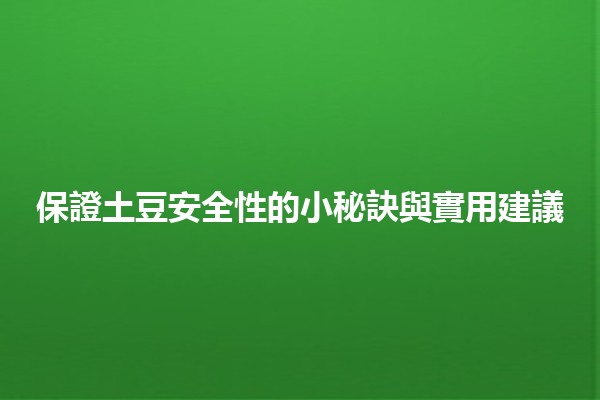 🌟 保證土豆安全性的小秘訣與實用建議 🌟