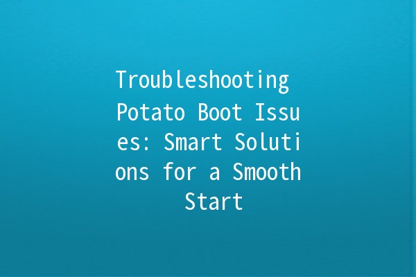 Troubleshooting Potato Boot Issues: Smart Solutions for a Smooth Start 🥔💻