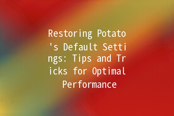 Restoring Potato's Default Settings: Tips and Tricks for Optimal Performance 🥔⚙️