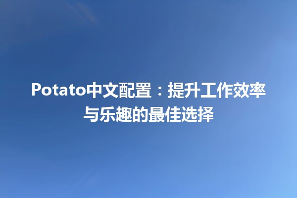 🍟 Potato中文配置：提升工作效率与乐趣的最佳选择