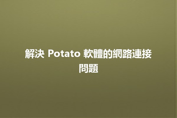 解決 Potato 軟體的網路連接問題 🥔🌐