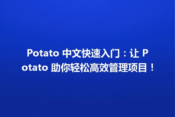 Potato 中文快速入门🟡🥔：让 Potato 助你轻松高效管理项目！