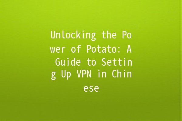 Unlocking the Power of Potato: A Guide to Setting Up VPN in Chinese 🍟🔒