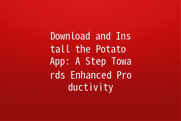 Download and Install the Potato App: A Step Towards Enhanced Productivity 🚀✨