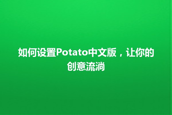 如何设置Potato中文版，让你的创意流淌🎨✨