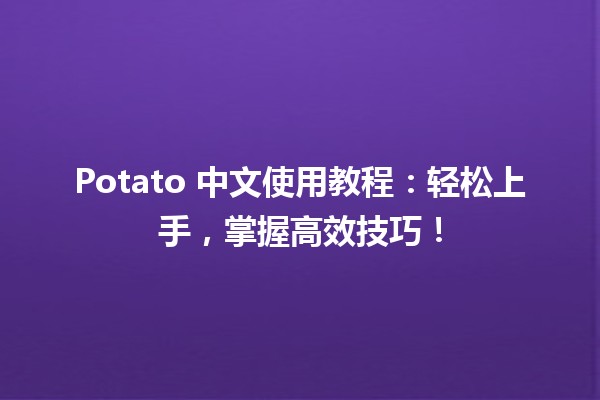 📚🍟 Potato 中文使用教程：轻松上手，掌握高效技巧！