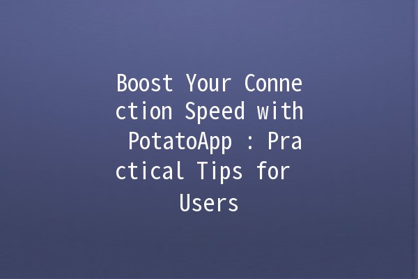 Boost Your Connection Speed with PotatoApp 🚀💨: Practical Tips for Users