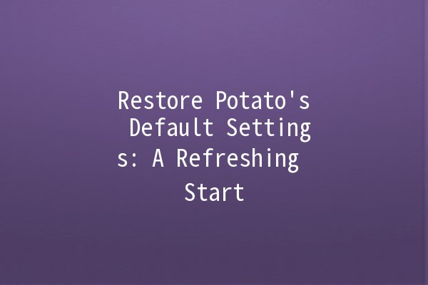 Restore Potato's Default Settings: A Refreshing Start 🥔✨